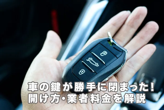 車の鍵が勝手に閉まったときの開け方！原因や業者料金を解説